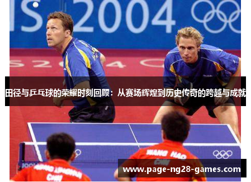 田径与乒乓球的荣耀时刻回顾：从赛场辉煌到历史传奇的跨越与成就