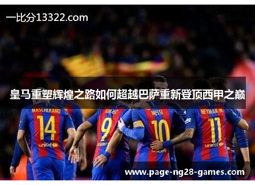 皇马重塑辉煌之路如何超越巴萨重新登顶西甲之巅
