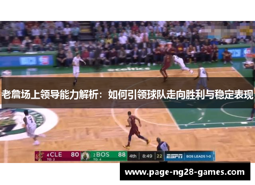 老詹场上领导能力解析：如何引领球队走向胜利与稳定表现