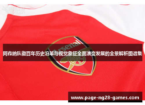 阿森纳队徽百年历史沿革与视觉象征全面演变发展的全景解析图谱集