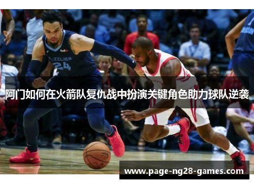 阿门如何在火箭队复仇战中扮演关键角色助力球队逆袭