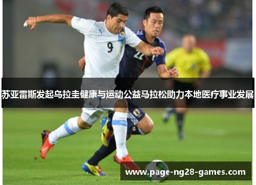 苏亚雷斯发起乌拉圭健康与运动公益马拉松助力本地医疗事业发展
