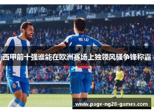 西甲前十强谁能在欧洲赛场上独领风骚争锋称霸