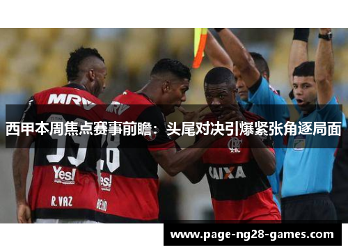 西甲本周焦点赛事前瞻：头尾对决引爆紧张角逐局面