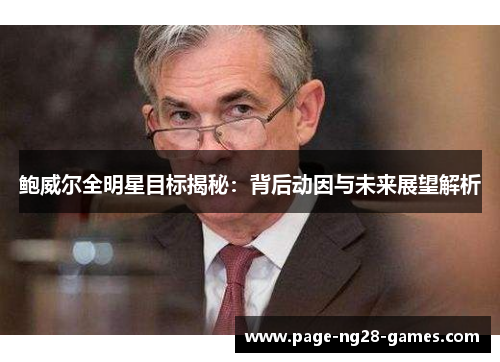 鲍威尔全明星目标揭秘：背后动因与未来展望解析